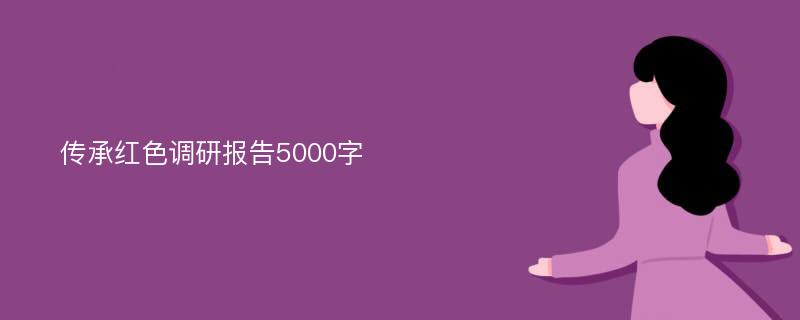 传承红色调研报告5000字