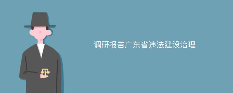 调研报告广东省违法建设治理