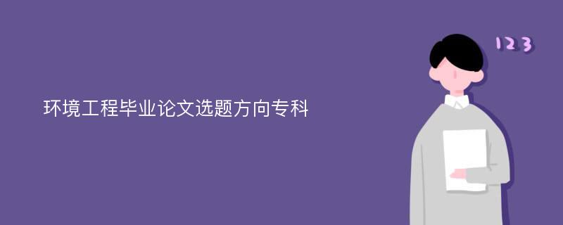 环境工程毕业论文选题方向专科