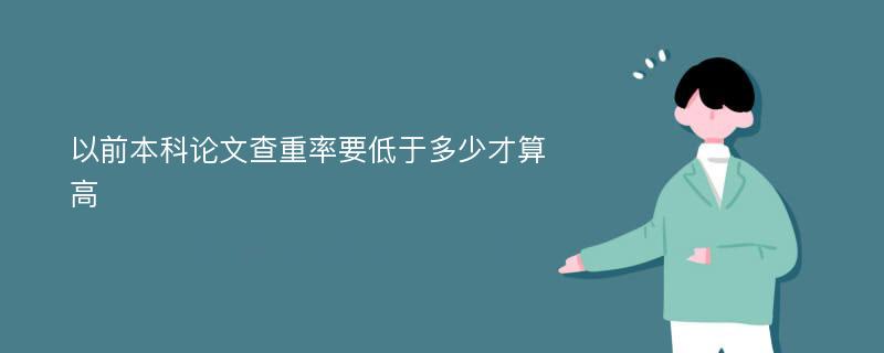 以前本科论文查重率要低于多少才算高