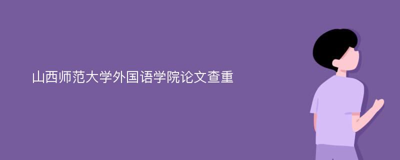 山西师范大学外国语学院论文查重