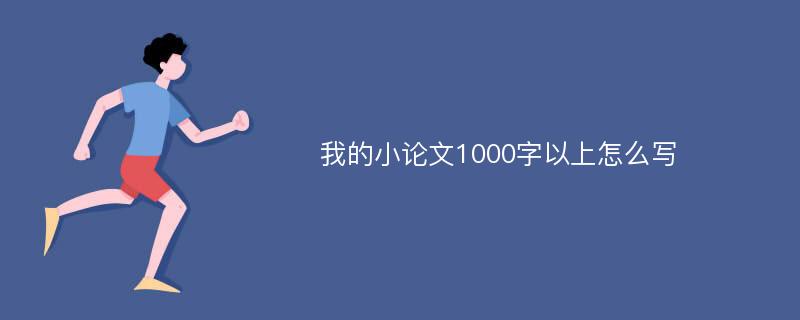 我的小论文1000字以上怎么写