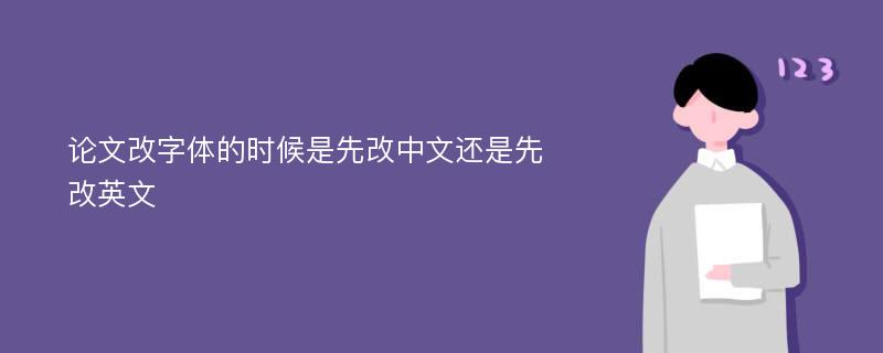 论文改字体的时候是先改中文还是先改英文