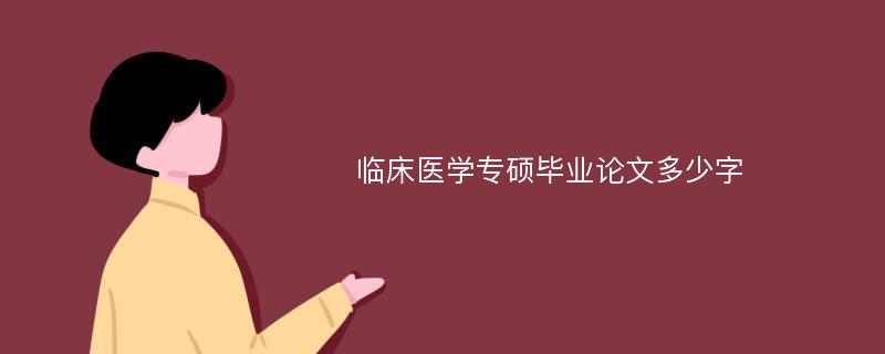 临床医学专硕毕业论文多少字