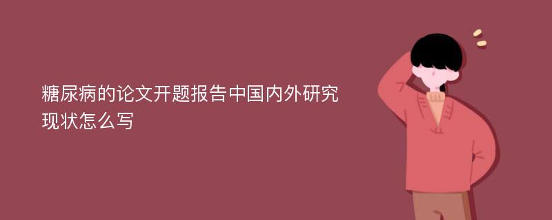 糖尿病的论文开题报告中国内外研究现状怎么写