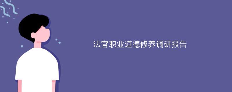 法官职业道德修养调研报告