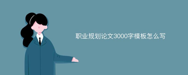 职业规划论文3000字模板怎么写