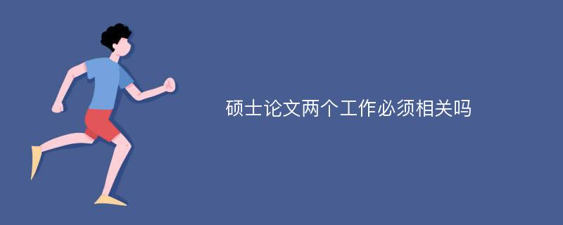 硕士论文两个工作必须相关吗