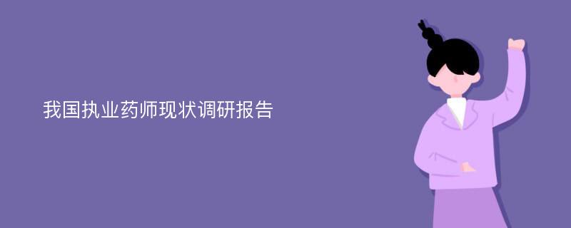 我国执业药师现状调研报告