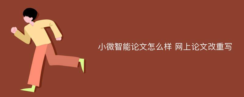 小微智能论文怎么样 网上论文改重写