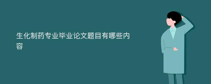 生化制药专业毕业论文题目有哪些内容