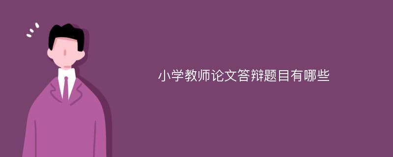 小学教师论文答辩题目有哪些