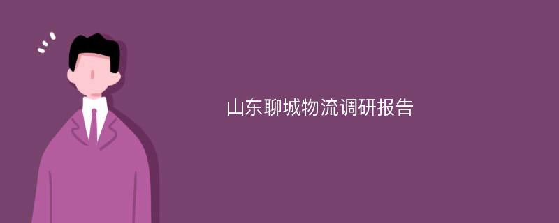 山东聊城物流调研报告