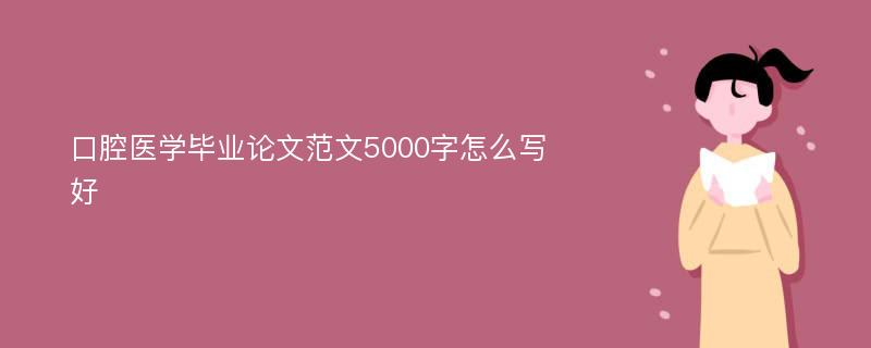 口腔医学毕业论文范文5000字怎么写好