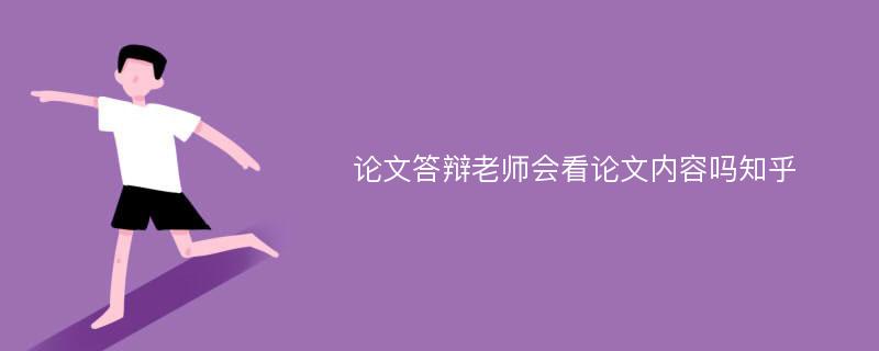 论文答辩老师会看论文内容吗知乎