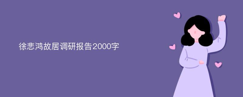 徐悲鸿故居调研报告2000字